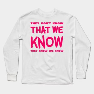 They Don't Know That We Know They We Know Long Sleeve T-Shirt